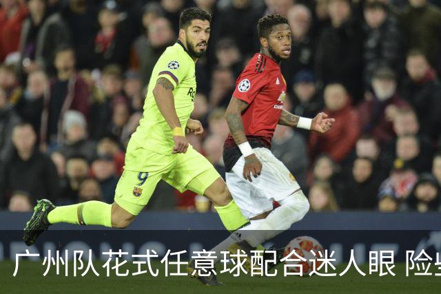 广州队花式任意球配合迷人眼 险些达成神级进球！