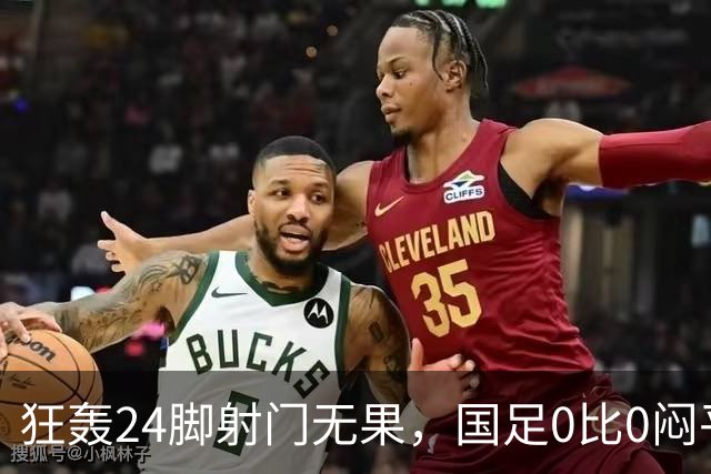 狂轰24脚射门无果，国足0比0闷平泰国队，武磊国家队百场纪念之夜错失良机
